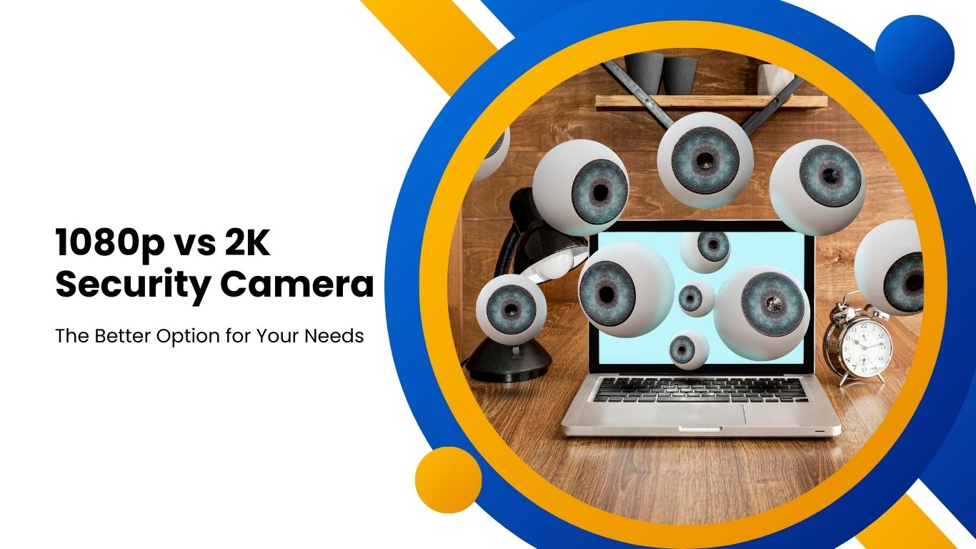 1080p vs 2K Security Camera: Which is Better for Your Home or Business?