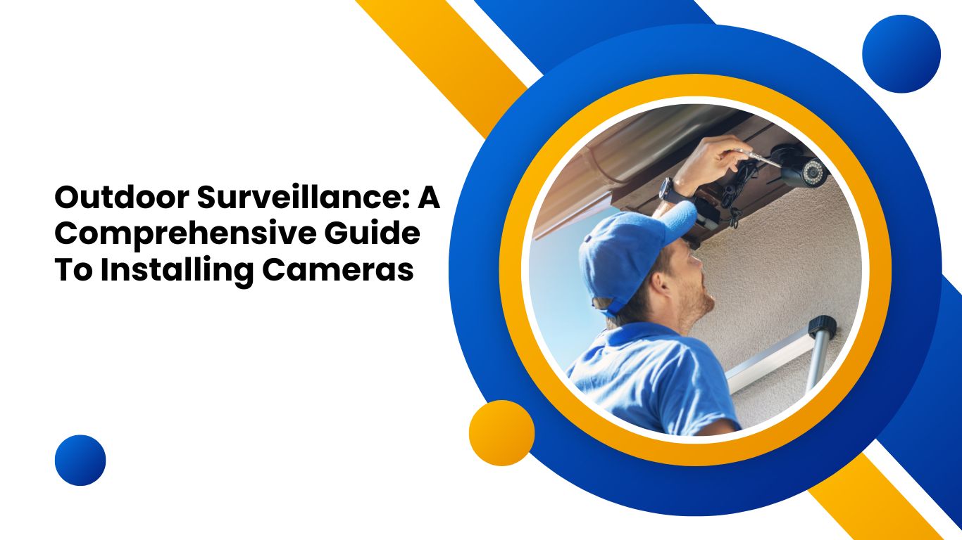 Outdoor Surveillance: A Comprehensive Guide To Installing Cameras